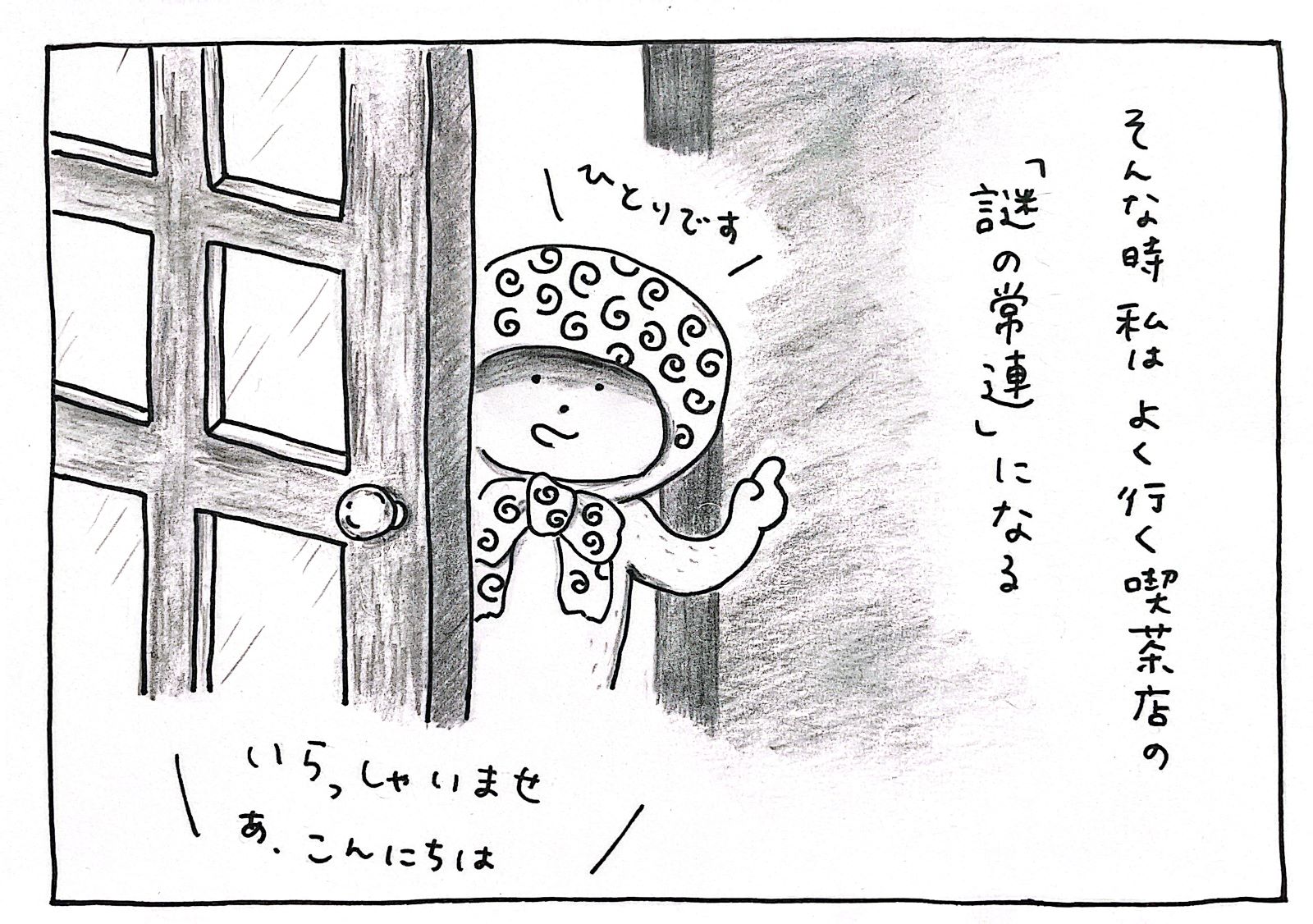 そんな時　私は　よく行く喫茶店の「謎の常連」になる　ひとりです　いらっしゃいませ　あ、こんにちは