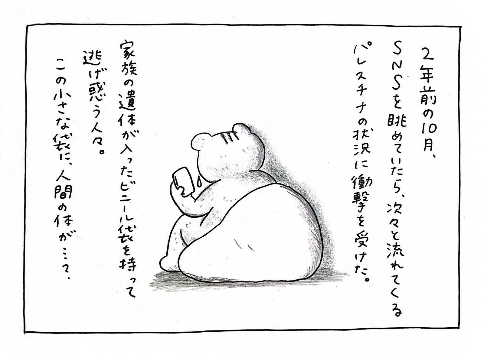 2年前の10月、SNSを眺めていたら、次々と流れてくるパレスチナの状況に衝撃を受けた。家族の遺体が入ったビニール袋を持って逃げ惑う人々。この小さな袋に、人間の体が・・・？